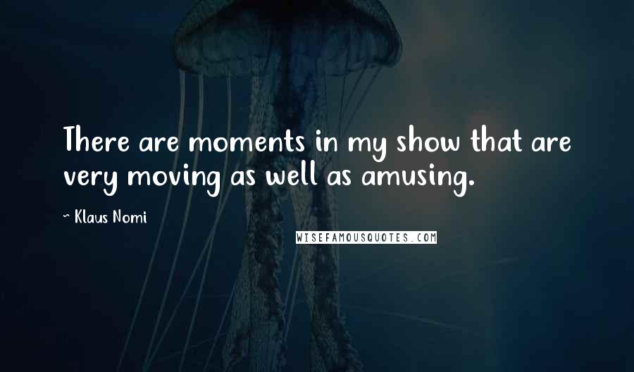 Klaus Nomi Quotes: There are moments in my show that are very moving as well as amusing.