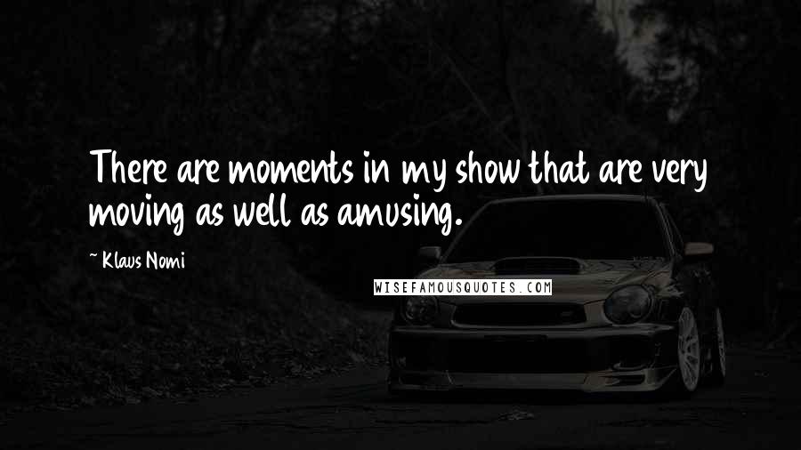 Klaus Nomi Quotes: There are moments in my show that are very moving as well as amusing.