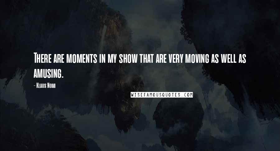 Klaus Nomi Quotes: There are moments in my show that are very moving as well as amusing.