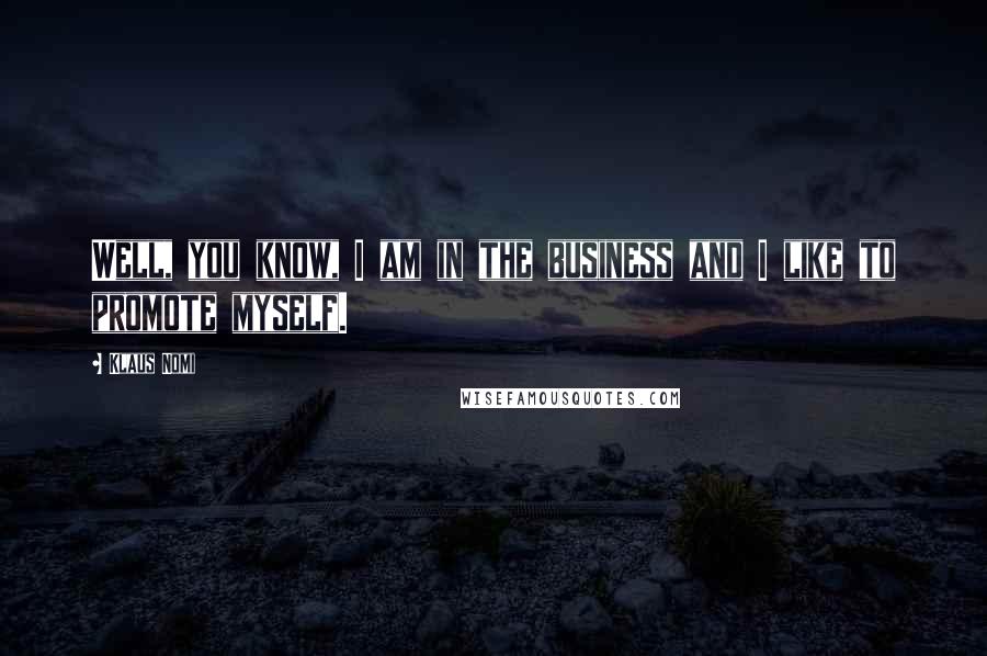 Klaus Nomi Quotes: Well, you know, I am in the business and I like to promote myself.