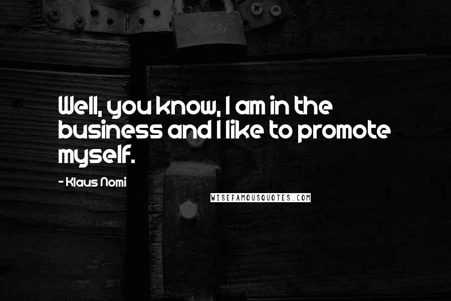 Klaus Nomi Quotes: Well, you know, I am in the business and I like to promote myself.