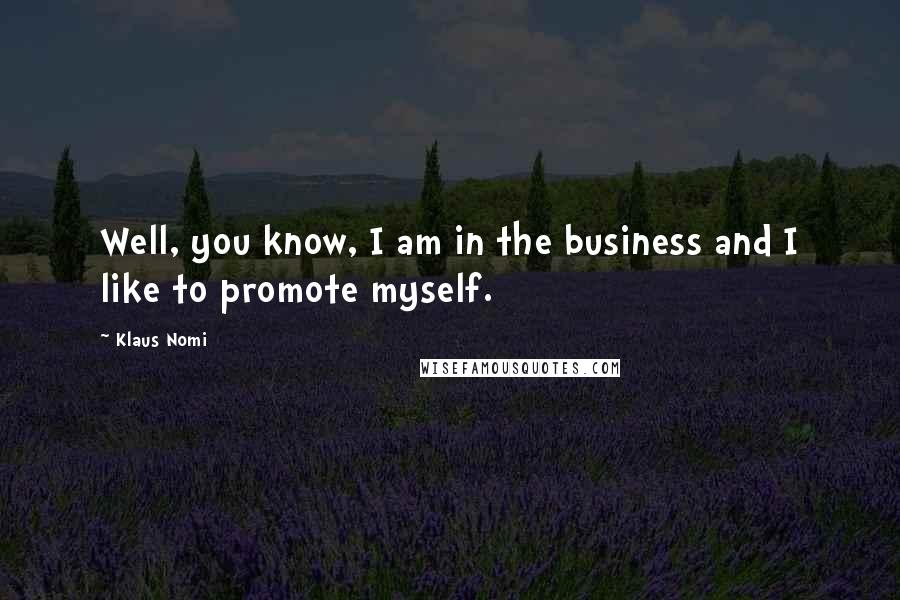 Klaus Nomi Quotes: Well, you know, I am in the business and I like to promote myself.