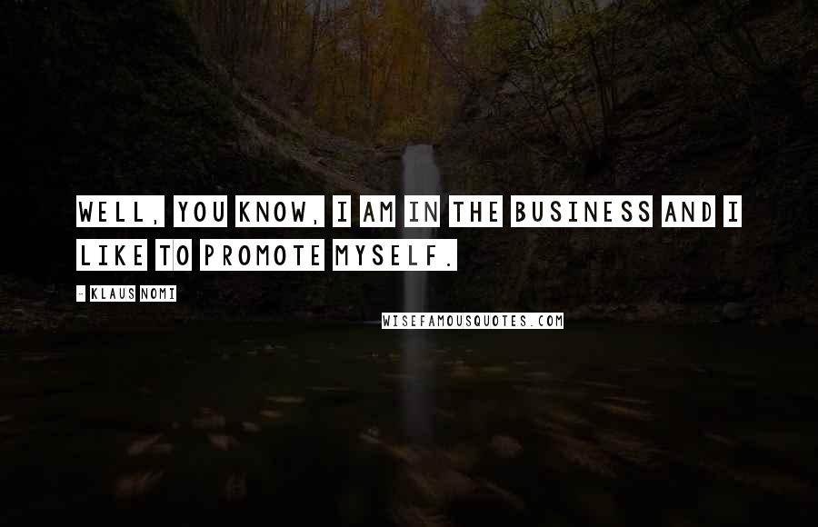 Klaus Nomi Quotes: Well, you know, I am in the business and I like to promote myself.