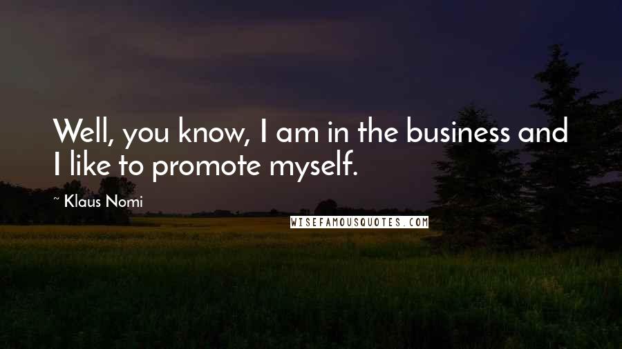 Klaus Nomi Quotes: Well, you know, I am in the business and I like to promote myself.