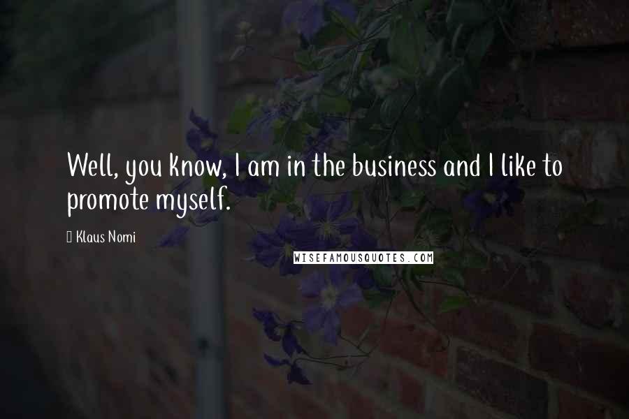 Klaus Nomi Quotes: Well, you know, I am in the business and I like to promote myself.