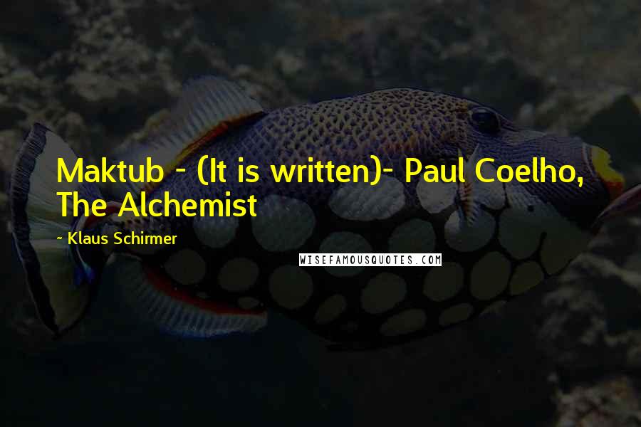 Klaus Schirmer Quotes: Maktub - (It is written)- Paul Coelho, The Alchemist