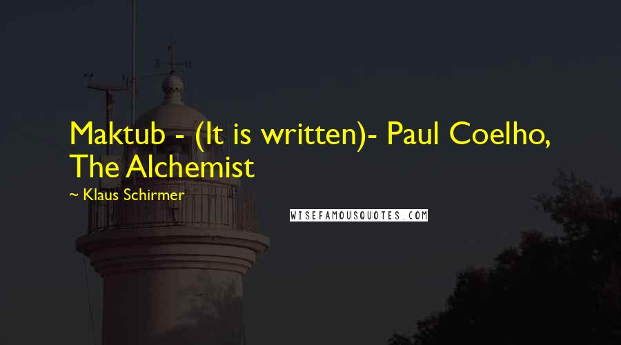 Klaus Schirmer Quotes: Maktub - (It is written)- Paul Coelho, The Alchemist