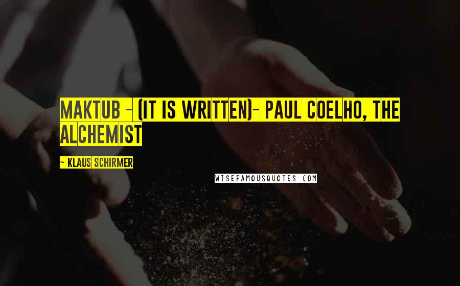 Klaus Schirmer Quotes: Maktub - (It is written)- Paul Coelho, The Alchemist