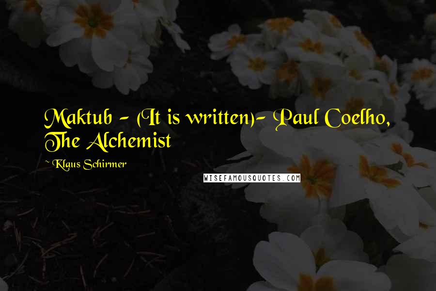 Klaus Schirmer Quotes: Maktub - (It is written)- Paul Coelho, The Alchemist