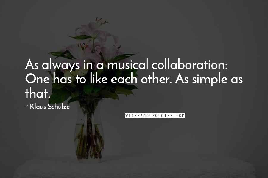 Klaus Schulze Quotes: As always in a musical collaboration: One has to like each other. As simple as that.