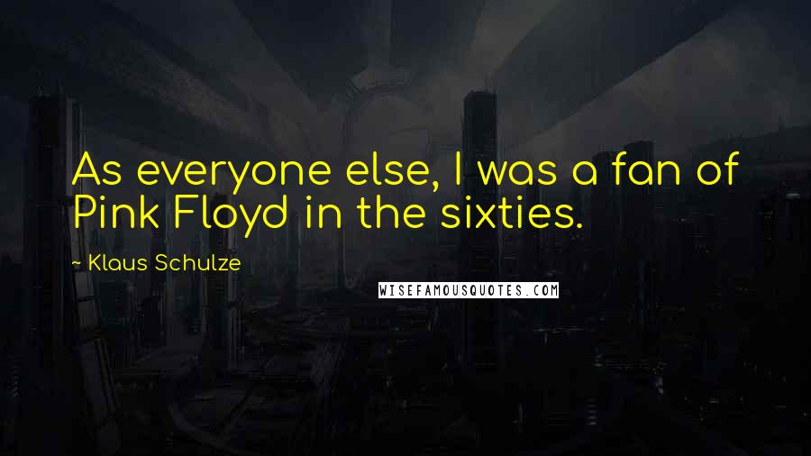 Klaus Schulze Quotes: As everyone else, I was a fan of Pink Floyd in the sixties.