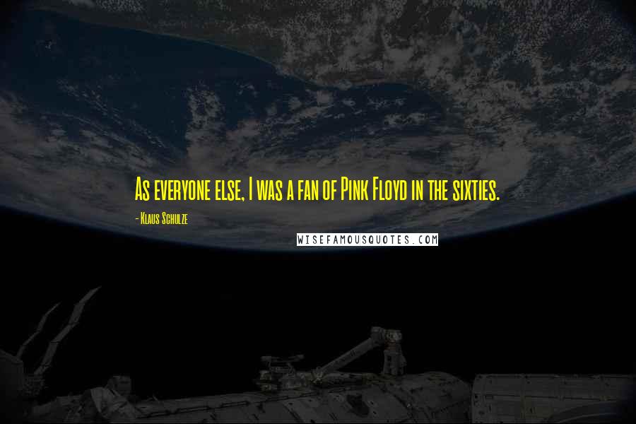 Klaus Schulze Quotes: As everyone else, I was a fan of Pink Floyd in the sixties.
