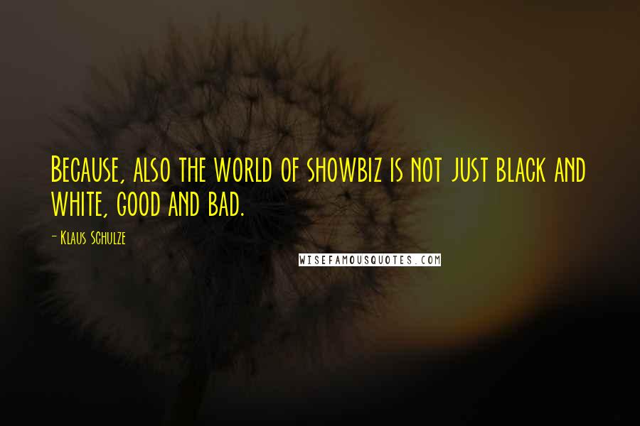 Klaus Schulze Quotes: Because, also the world of showbiz is not just black and white, good and bad.