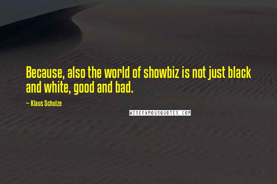 Klaus Schulze Quotes: Because, also the world of showbiz is not just black and white, good and bad.