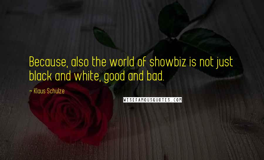 Klaus Schulze Quotes: Because, also the world of showbiz is not just black and white, good and bad.