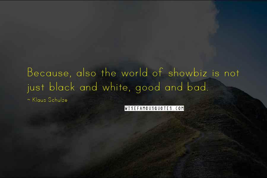 Klaus Schulze Quotes: Because, also the world of showbiz is not just black and white, good and bad.