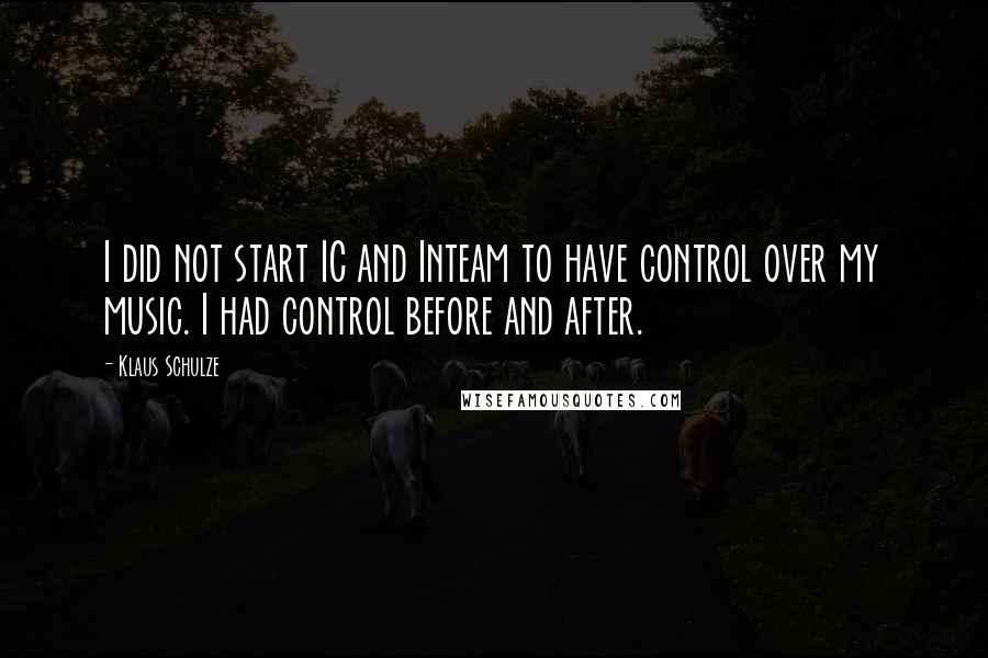 Klaus Schulze Quotes: I did not start IC and Inteam to have control over my music. I had control before and after.