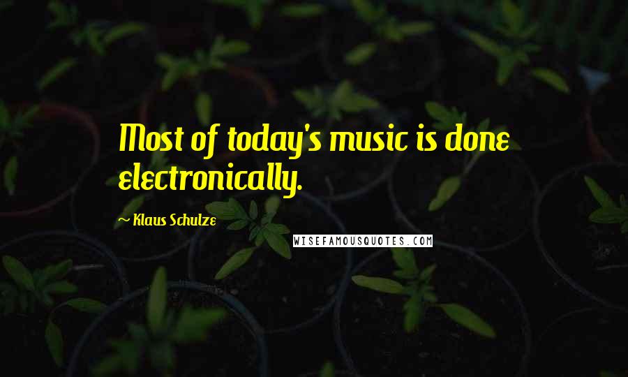 Klaus Schulze Quotes: Most of today's music is done electronically.