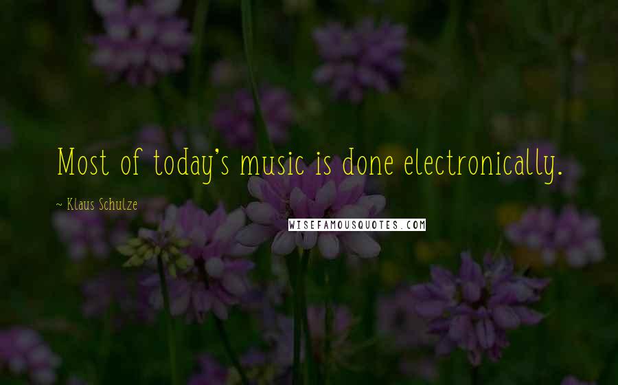 Klaus Schulze Quotes: Most of today's music is done electronically.