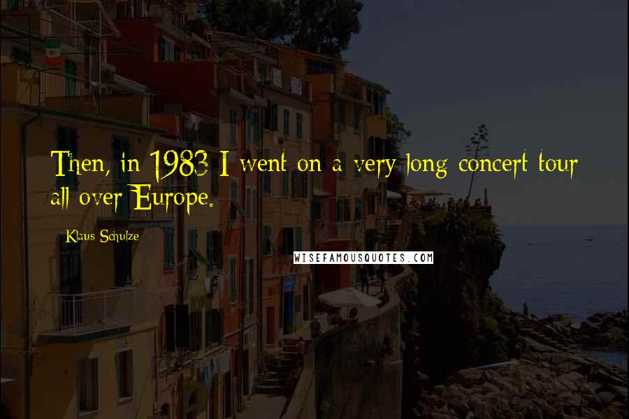 Klaus Schulze Quotes: Then, in 1983 I went on a very long concert tour all over Europe.