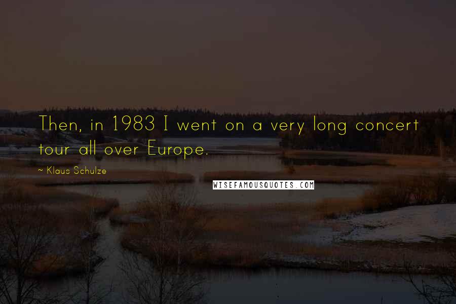 Klaus Schulze Quotes: Then, in 1983 I went on a very long concert tour all over Europe.