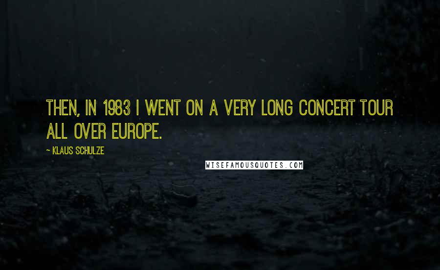 Klaus Schulze Quotes: Then, in 1983 I went on a very long concert tour all over Europe.
