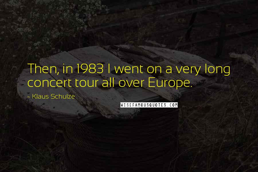 Klaus Schulze Quotes: Then, in 1983 I went on a very long concert tour all over Europe.