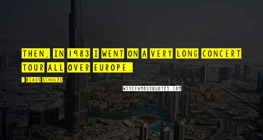 Klaus Schulze Quotes: Then, in 1983 I went on a very long concert tour all over Europe.