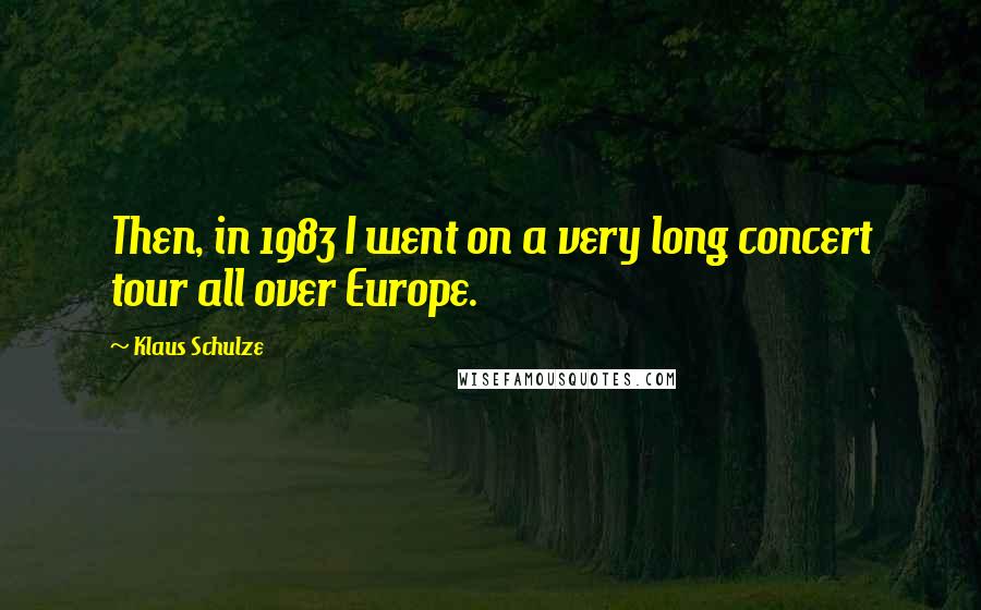 Klaus Schulze Quotes: Then, in 1983 I went on a very long concert tour all over Europe.