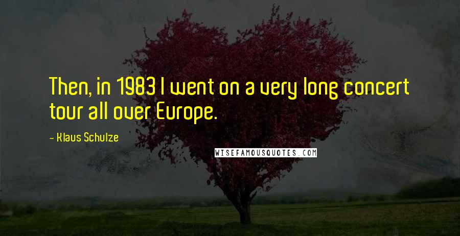 Klaus Schulze Quotes: Then, in 1983 I went on a very long concert tour all over Europe.