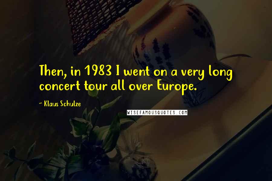 Klaus Schulze Quotes: Then, in 1983 I went on a very long concert tour all over Europe.