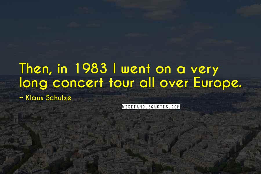 Klaus Schulze Quotes: Then, in 1983 I went on a very long concert tour all over Europe.