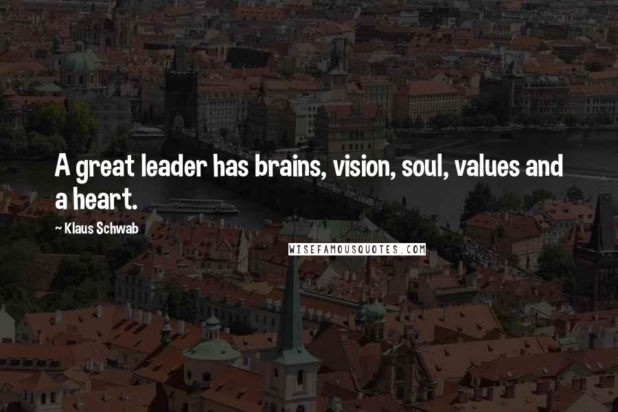 Klaus Schwab Quotes: A great leader has brains, vision, soul, values and a heart.
