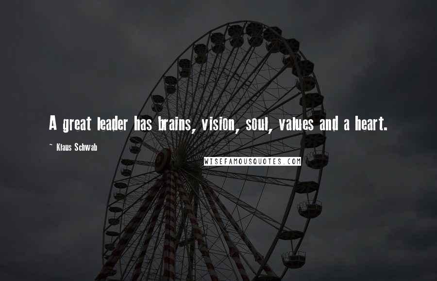 Klaus Schwab Quotes: A great leader has brains, vision, soul, values and a heart.