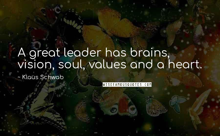 Klaus Schwab Quotes: A great leader has brains, vision, soul, values and a heart.