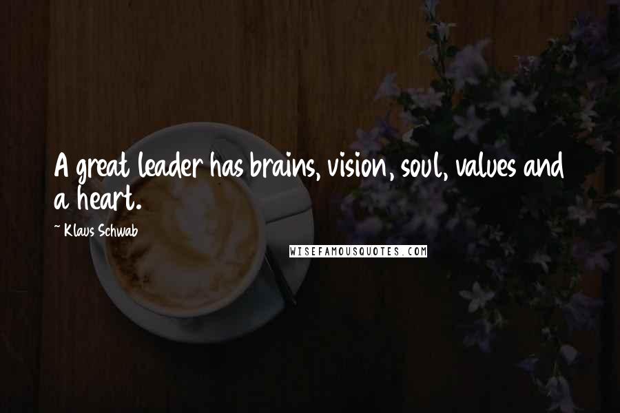Klaus Schwab Quotes: A great leader has brains, vision, soul, values and a heart.