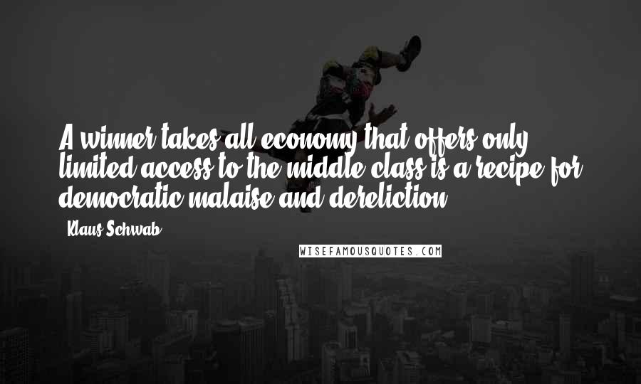 Klaus Schwab Quotes: A winner-takes-all economy that offers only limited access to the middle class is a recipe for democratic malaise and dereliction.