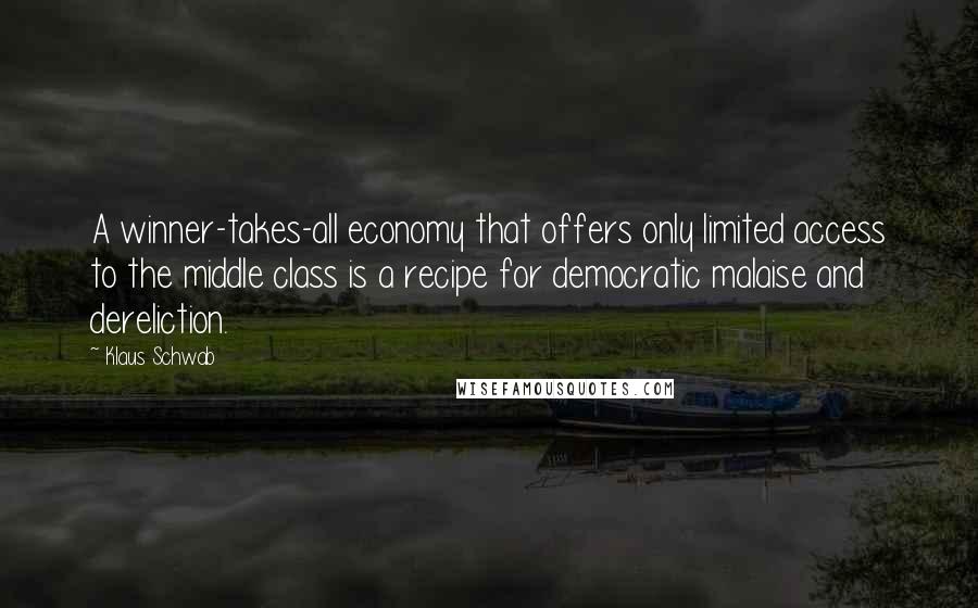 Klaus Schwab Quotes: A winner-takes-all economy that offers only limited access to the middle class is a recipe for democratic malaise and dereliction.