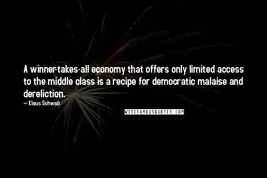 Klaus Schwab Quotes: A winner-takes-all economy that offers only limited access to the middle class is a recipe for democratic malaise and dereliction.