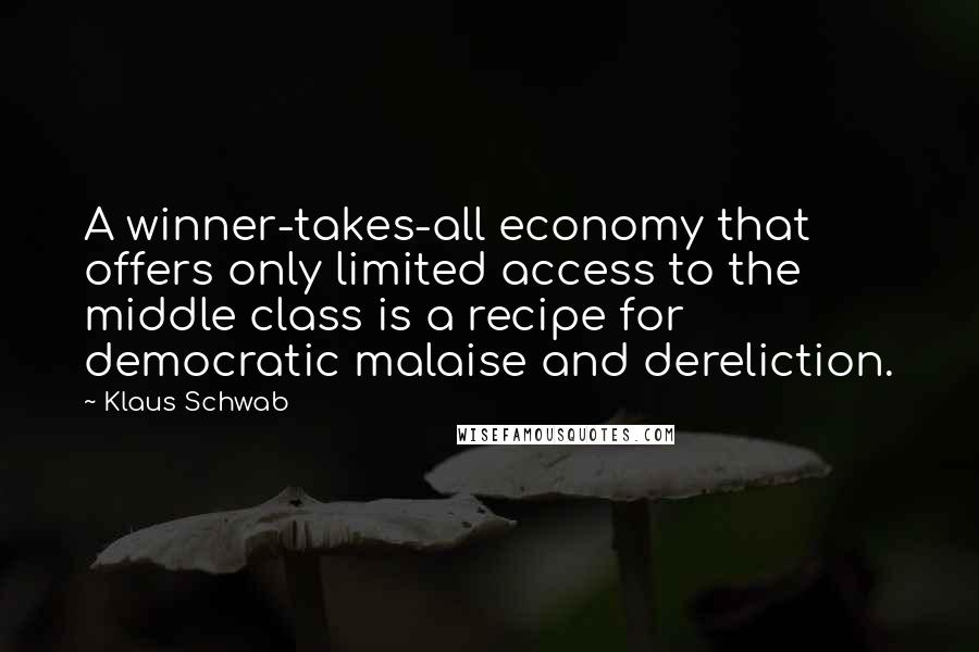 Klaus Schwab Quotes: A winner-takes-all economy that offers only limited access to the middle class is a recipe for democratic malaise and dereliction.