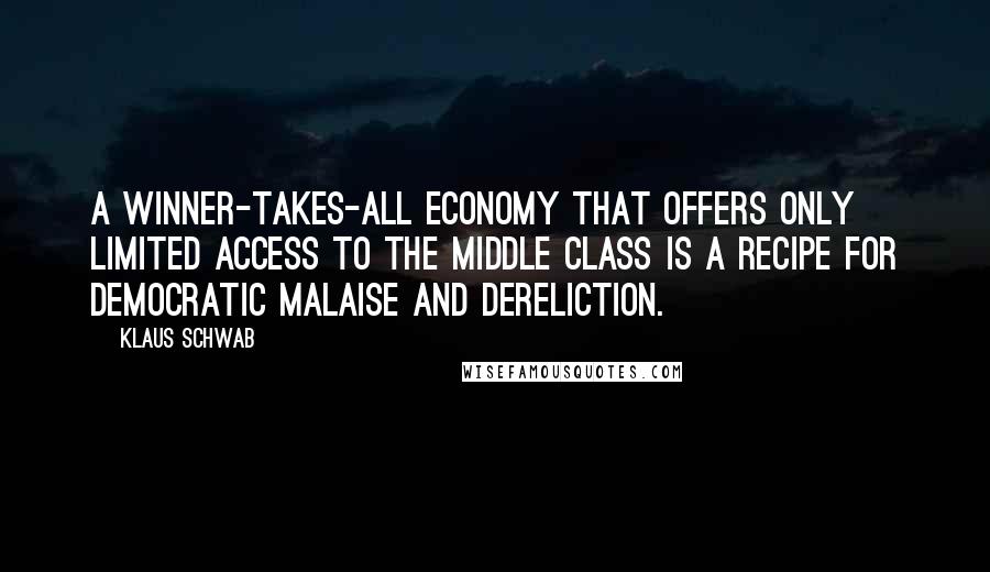 Klaus Schwab Quotes: A winner-takes-all economy that offers only limited access to the middle class is a recipe for democratic malaise and dereliction.