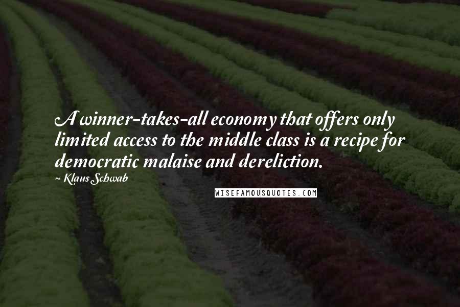 Klaus Schwab Quotes: A winner-takes-all economy that offers only limited access to the middle class is a recipe for democratic malaise and dereliction.