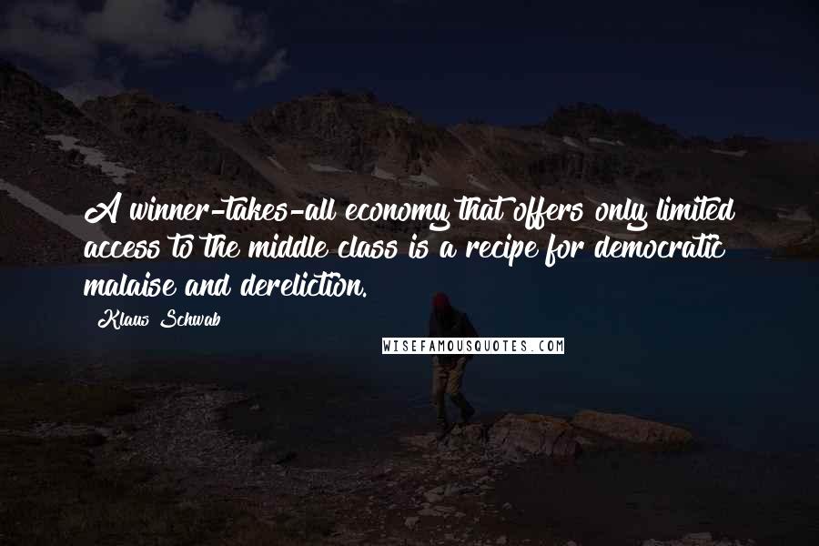 Klaus Schwab Quotes: A winner-takes-all economy that offers only limited access to the middle class is a recipe for democratic malaise and dereliction.