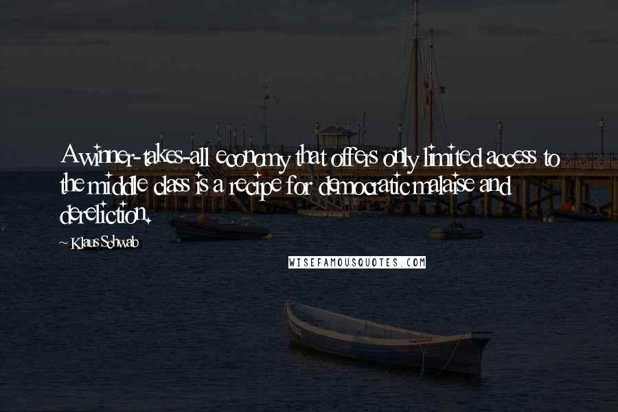 Klaus Schwab Quotes: A winner-takes-all economy that offers only limited access to the middle class is a recipe for democratic malaise and dereliction.