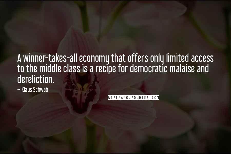 Klaus Schwab Quotes: A winner-takes-all economy that offers only limited access to the middle class is a recipe for democratic malaise and dereliction.