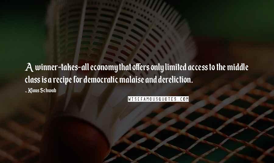 Klaus Schwab Quotes: A winner-takes-all economy that offers only limited access to the middle class is a recipe for democratic malaise and dereliction.