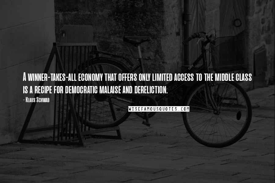 Klaus Schwab Quotes: A winner-takes-all economy that offers only limited access to the middle class is a recipe for democratic malaise and dereliction.