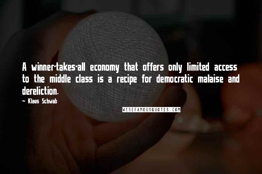 Klaus Schwab Quotes: A winner-takes-all economy that offers only limited access to the middle class is a recipe for democratic malaise and dereliction.