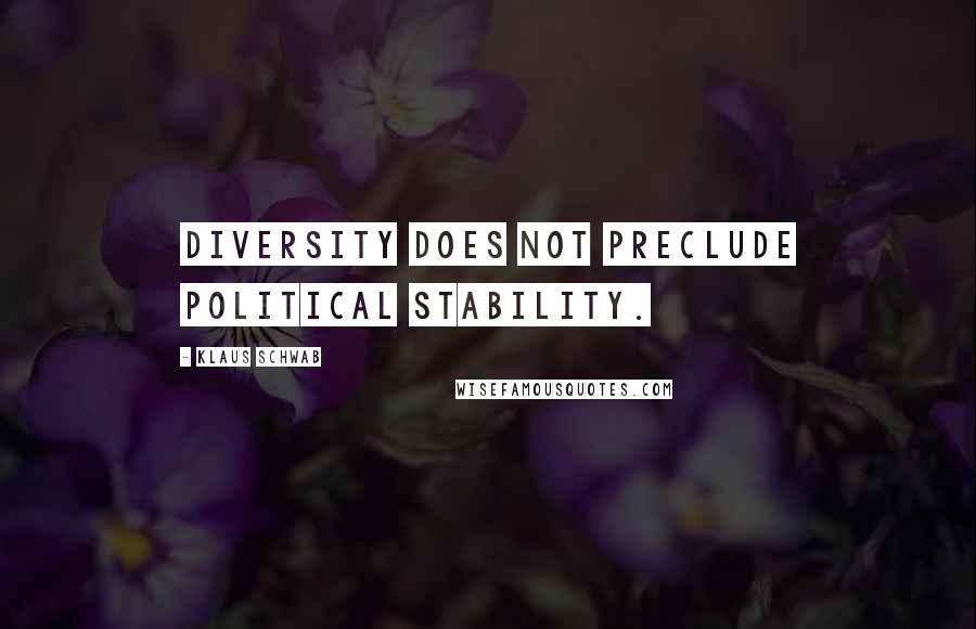 Klaus Schwab Quotes: Diversity does not preclude political stability.