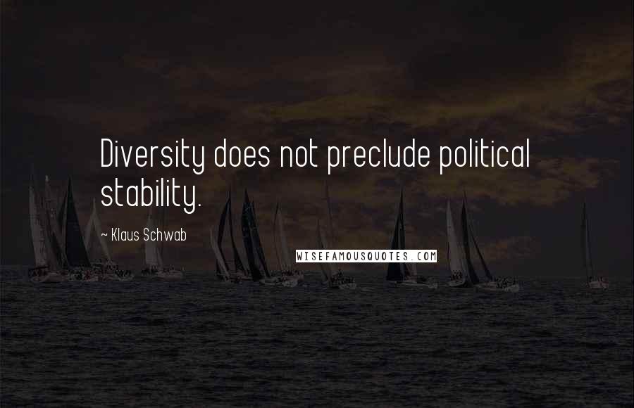 Klaus Schwab Quotes: Diversity does not preclude political stability.